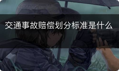 交通事故赔偿划分标准是什么