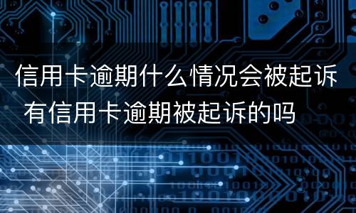 信用卡逾期什么情况会被起诉 有信用卡逾期被起诉的吗