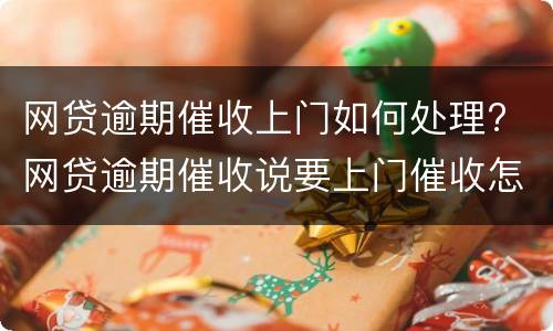 网贷逾期催收上门如何处理? 网贷逾期催收说要上门催收怎么办