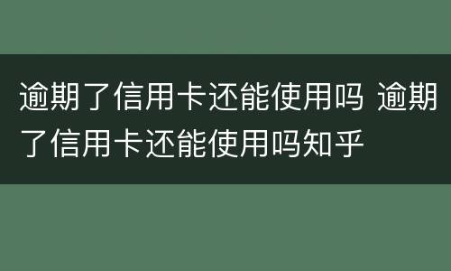 逾期了信用卡还能使用吗 逾期了信用卡还能使用吗知乎