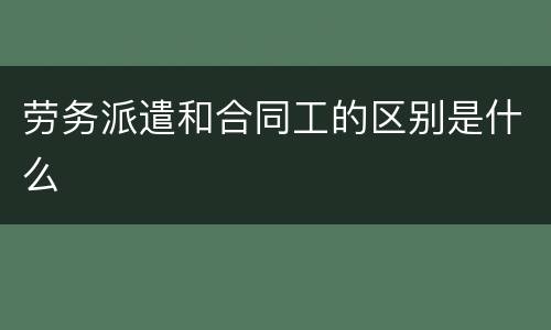 劳务派遣和合同工的区别是什么