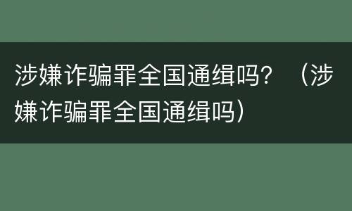 涉嫌诈骗罪全国通缉吗？（涉嫌诈骗罪全国通缉吗）