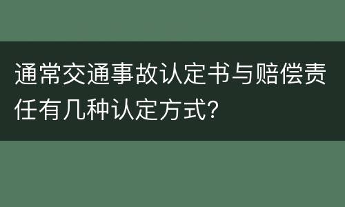 通常交通事故认定书与赔偿责任有几种认定方式？