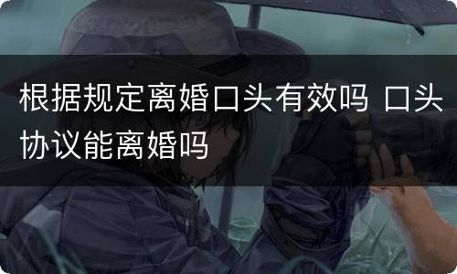 根据规定离婚口头有效吗 口头协议能离婚吗