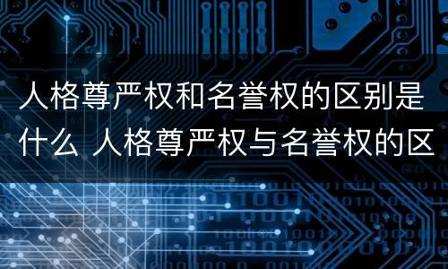 人格尊严权和名誉权的区别是什么 人格尊严权与名誉权的区别
