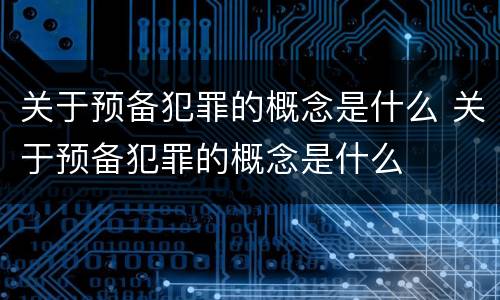 关于预备犯罪的概念是什么 关于预备犯罪的概念是什么