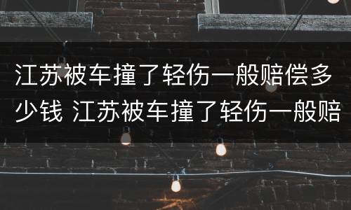 江苏被车撞了轻伤一般赔偿多少钱 江苏被车撞了轻伤一般赔偿多少钱啊