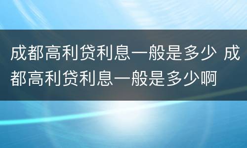 成都高利贷利息一般是多少 成都高利贷利息一般是多少啊