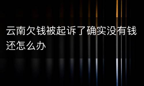 云南欠钱被起诉了确实没有钱还怎么办