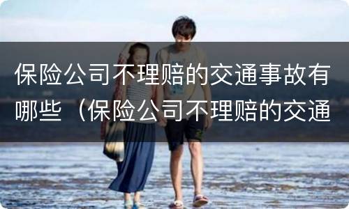 保险公司不理赔的交通事故有哪些（保险公司不理赔的交通事故有哪些情况）