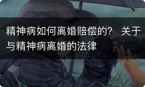 精神病如何离婚赔偿的？ 关于与精神病离婚的法律