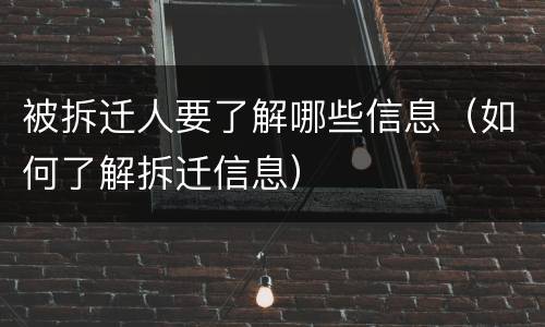 被拆迁人要了解哪些信息（如何了解拆迁信息）
