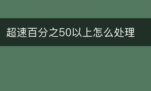 超速百分之50以上怎么处理