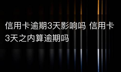 信用卡逾期3天影响吗 信用卡3天之内算逾期吗