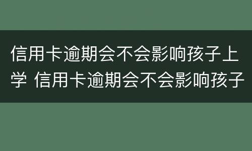 信用卡逾期会不会影响孩子上学 信用卡逾期会不会影响孩子上学报名