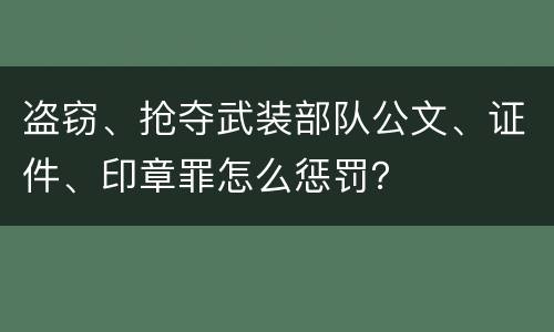 盗窃、抢夺武装部队公文、证件、印章罪怎么惩罚？