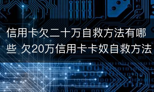 信用卡欠二十万自救方法有哪些 欠20万信用卡卡奴自救方法 50万
