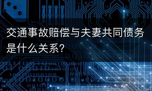 交通事故赔偿与夫妻共同债务是什么关系？