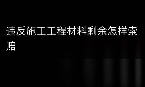 违反施工工程材料剩余怎样索赔