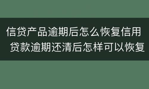 信贷产品逾期后怎么恢复信用 贷款逾期还清后怎样可以恢复信用