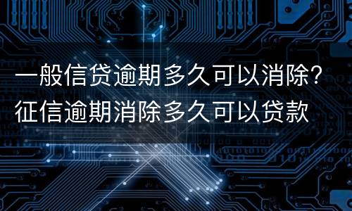 一般信贷逾期多久可以消除? 征信逾期消除多久可以贷款