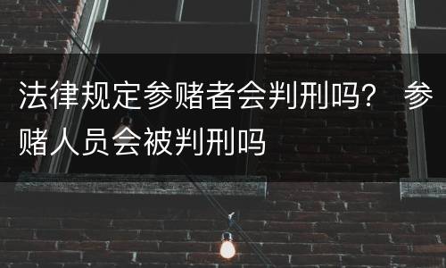 法律规定参赌者会判刑吗？ 参赌人员会被判刑吗