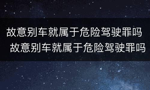 故意别车就属于危险驾驶罪吗 故意别车就属于危险驾驶罪吗对吗