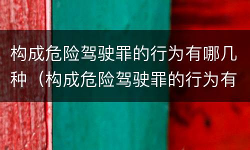 构成危险驾驶罪的行为有哪几种（构成危险驾驶罪的行为有哪几种情形）