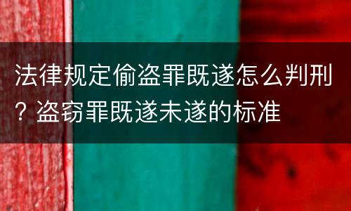法律规定偷盗罪既遂怎么判刑? 盗窃罪既遂未遂的标准