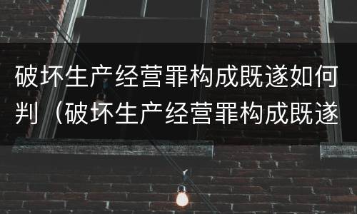 破坏生产经营罪构成既遂如何判（破坏生产经营罪构成既遂如何判刑）