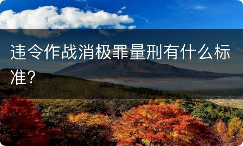 违令作战消极罪量刑有什么标准?