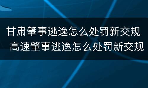 甘肃肇事逃逸怎么处罚新交规 高速肇事逃逸怎么处罚新交规