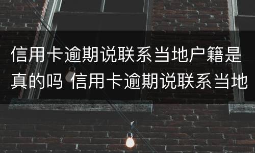 信用卡逾期说联系当地户籍是真的吗 信用卡逾期说联系当地户籍是真的吗吗