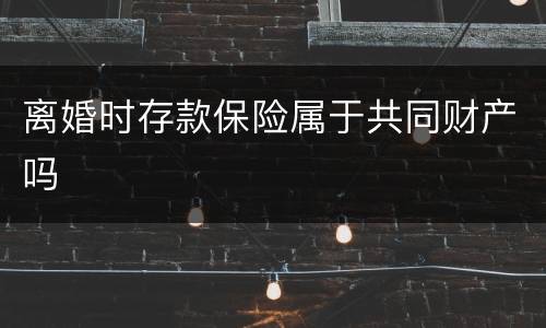 离婚时存款保险属于共同财产吗