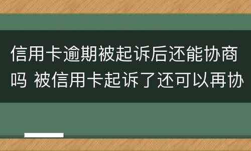 信用卡逾期被起诉后还能协商吗 被信用卡起诉了还可以再协商吗