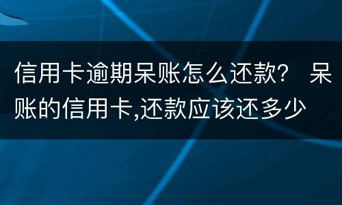 信用卡逾期呆账怎么还款？ 呆账的信用卡,还款应该还多少