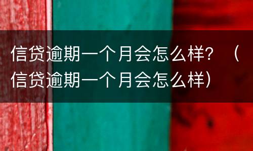 信贷逾期一个月会怎么样？（信贷逾期一个月会怎么样）