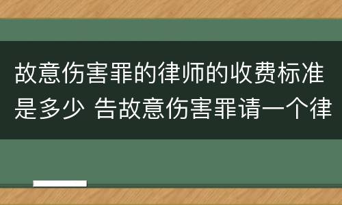 故意伤害罪的律师的收费标准是多少 告故意伤害罪请一个律师需要花多少钱