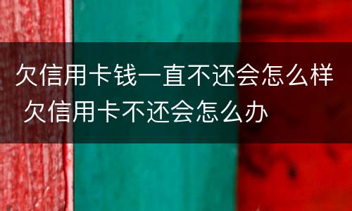 欠信用卡钱一直不还会怎么样 欠信用卡不还会怎么办