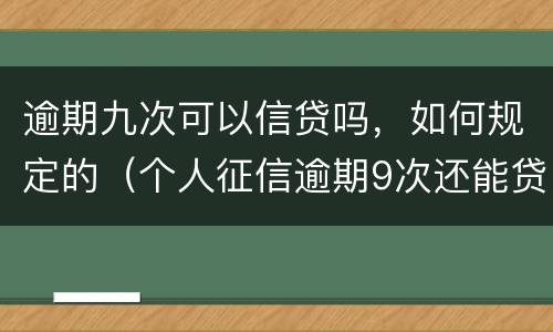 逾期九次可以信贷吗，如何规定的（个人征信逾期9次还能贷款吗）