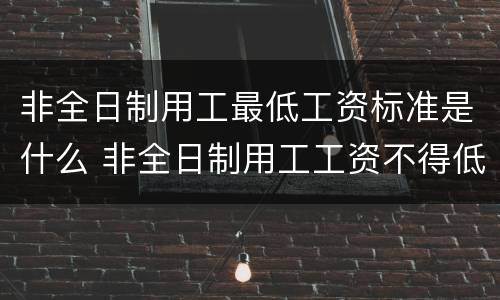 非全日制用工最低工资标准是什么 非全日制用工工资不得低于最低工资标准