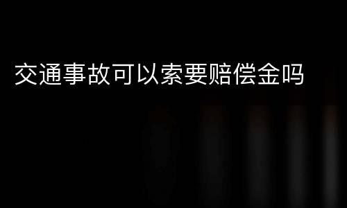 交通事故可以索要赔偿金吗
