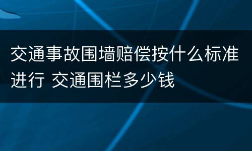 交通事故围墙赔偿按什么标准进行 交通围栏多少钱