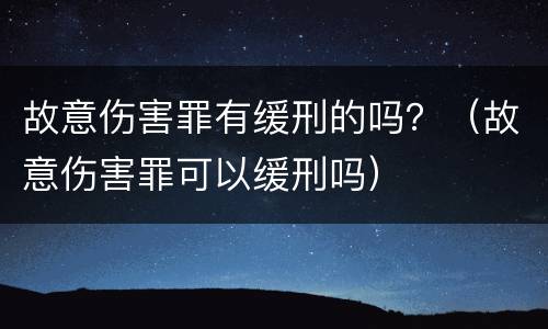故意伤害罪有缓刑的吗？（故意伤害罪可以缓刑吗）