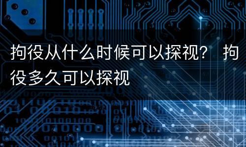 拘役从什么时候可以探视？ 拘役多久可以探视