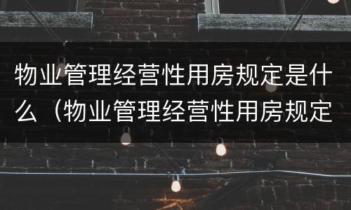 物业管理经营性用房规定是什么（物业管理经营性用房规定是什么意思）
