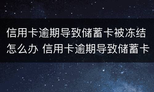信用卡逾期导致储蓄卡被冻结怎么办 信用卡逾期导致储蓄卡被冻结怎么办呢