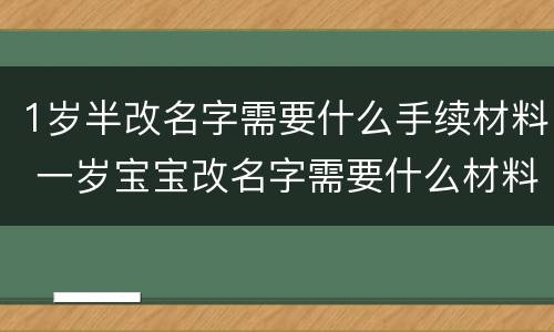 1岁半改名字需要什么手续材料 一岁宝宝改名字需要什么材料