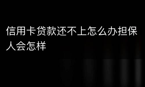 信用卡贷款还不上怎么办担保人会怎样