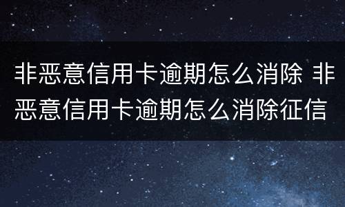 非恶意信用卡逾期怎么消除 非恶意信用卡逾期怎么消除征信
